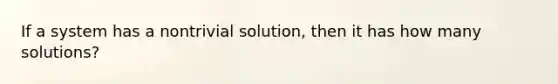 If a system has a nontrivial solution, then it has how many solutions?