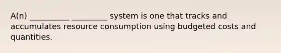 A(n) __________ _________ system is one that tracks and accumulates resource consumption using budgeted costs and quantities.