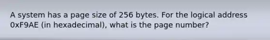 A system has a page size of 256 bytes. For the logical address 0xF9AE (in hexadecimal), what is the page number?