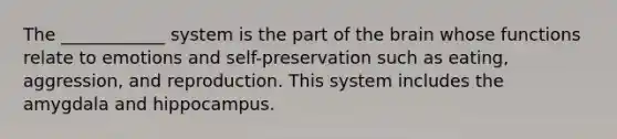 The ____________ system is the part of the brain whose functions relate to emotions and self-preservation such as eating, aggression, and reproduction. This system includes the amygdala and hippocampus.