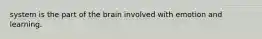 system is the part of the brain involved with emotion and learning.