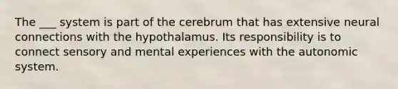 The ___ system is part of the cerebrum that has extensive neural connections with the hypothalamus. Its responsibility is to connect sensory and mental experiences with the autonomic system.