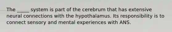 The _____ system is part of the cerebrum that has extensive neural connections with the hypothalamus. Its responsibility is to connect sensory and mental experiences with ANS.