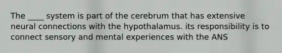 The ____ system is part of the cerebrum that has extensive neural connections with the hypothalamus. its responsibility is to connect sensory and mental experiences with the ANS