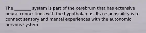 The ________ system is part of the cerebrum that has extensive neural connections with the hypothalamus. Its responsibility is to connect sensory and mental experiences with <a href='https://www.questionai.com/knowledge/kMqcwgxBsH-the-autonomic-nervous-system' class='anchor-knowledge'>the autonomic nervous system</a>