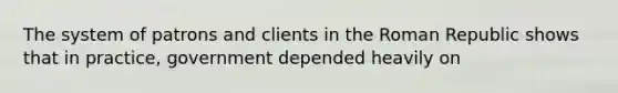 The system of patrons and clients in the Roman Republic shows that in practice, government depended heavily on