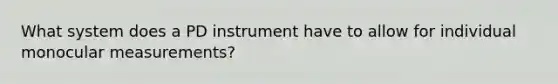 What system does a PD instrument have to allow for individual monocular measurements?