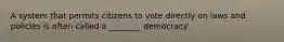 A system that permits citizens to vote directly on laws and policies is often called a ________ democracy