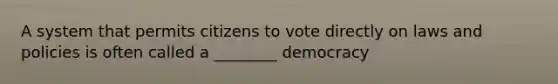 A system that permits citizens to vote directly on laws and policies is often called a ________ democracy