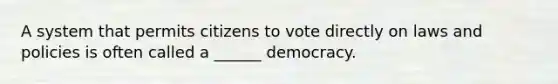 A system that permits citizens to vote directly on laws and policies is often called a ______ democracy.