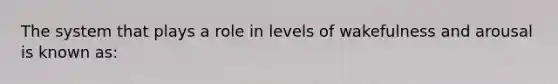 The system that plays a role in levels of wakefulness and arousal is known as: