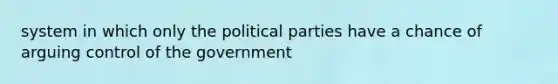 system in which only the political parties have a chance of arguing control of the government