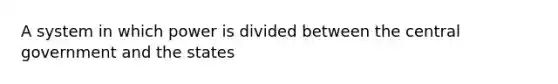 A system in which power is divided between the central government and the states