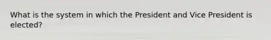 What is the system in which the President and Vice President is elected?