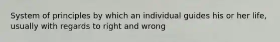 System of principles by which an individual guides his or her life, usually with regards to right and wrong