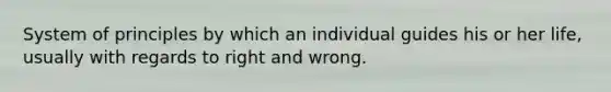 System of principles by which an individual guides his or her life, usually with regards to right and wrong.