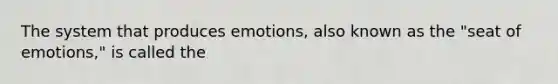 The system that produces emotions, also known as the "seat of emotions," is called the