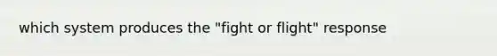 which system produces the "fight or flight" response