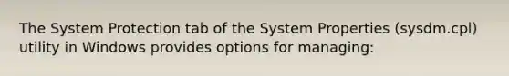 The System Protection tab of the System Properties (sysdm.cpl) utility in Windows provides options for managing: