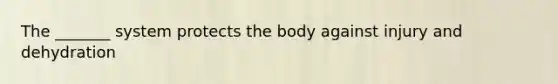 The _______ system protects the body against injury and dehydration