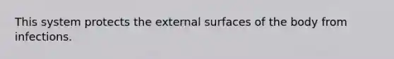 This system protects the external surfaces of the body from infections.