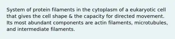 System of protein filaments in the cytoplasm of a eukaryotic cell that gives the cell shape & the capacity for directed movement. Its most abundant components are actin filaments, microtubules, and intermediate filaments.