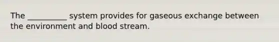 The __________ system provides for gaseous exchange between the environment and blood stream.