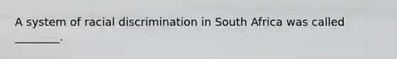 A system of racial discrimination in South Africa was called ________.