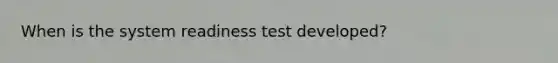 When is the system readiness test developed?