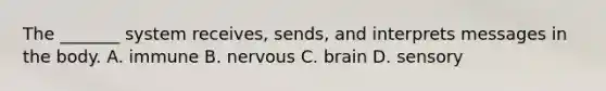 The _______ system receives, sends, and interprets messages in the body. A. immune B. nervous C. brain D. sensory