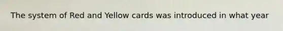 The system of Red and Yellow cards was introduced in what year