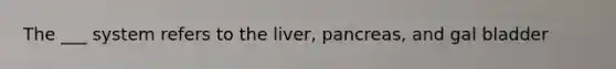 The ___ system refers to the liver, pancreas, and gal bladder