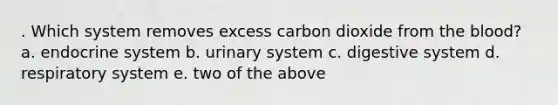 . Which system removes excess carbon dioxide from the blood? a. endocrine system b. urinary system c. digestive system d. respiratory system e. two of the above