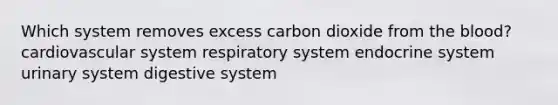 Which system removes excess carbon dioxide from the blood? cardiovascular system respiratory system endocrine system urinary system digestive system