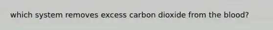 which system removes excess carbon dioxide from the blood?