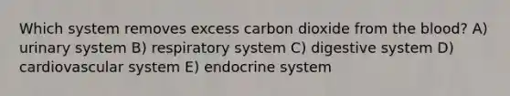 Which system removes excess carbon dioxide from <a href='https://www.questionai.com/knowledge/k7oXMfj7lk-the-blood' class='anchor-knowledge'>the blood</a>? A) urinary system B) respiratory system C) digestive system D) cardiovascular system E) <a href='https://www.questionai.com/knowledge/k97r8ZsIZg-endocrine-system' class='anchor-knowledge'>endocrine system</a>