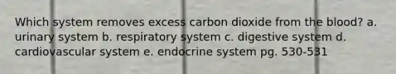 Which system removes excess carbon dioxide from <a href='https://www.questionai.com/knowledge/k7oXMfj7lk-the-blood' class='anchor-knowledge'>the blood</a>? a. urinary system b. respiratory system c. digestive system d. cardiovascular system e. <a href='https://www.questionai.com/knowledge/k97r8ZsIZg-endocrine-system' class='anchor-knowledge'>endocrine system</a> pg. 530-531