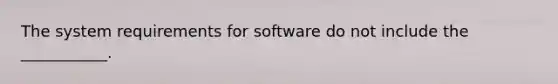 The system requirements for software do not include the ___________.