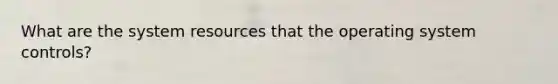 What are the system resources that the operating system controls?