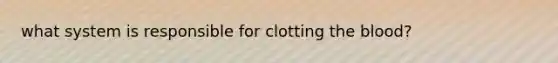 what system is responsible for clotting the blood?