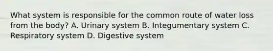 What system is responsible for the common route of water loss from the body? A. Urinary system B. Integumentary system C. Respiratory system D. Digestive system