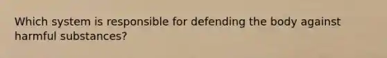 Which system is responsible for defending the body against harmful substances?