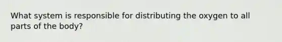 What system is responsible for distributing the oxygen to all parts of the body?