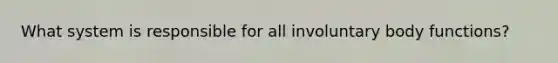 What system is responsible for all involuntary body functions?