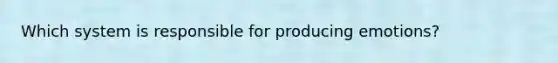 Which system is responsible for producing emotions?