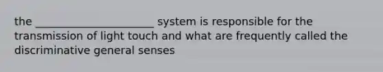 the ______________________ system is responsible for the transmission of light touch and what are frequently called the discriminative general senses