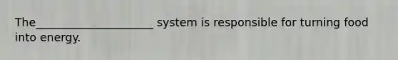 The_____________________ system is responsible for turning food into energy.