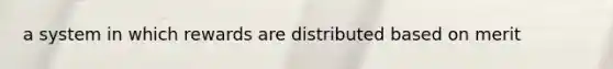 a system in which rewards are distributed based on merit