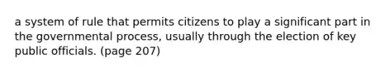 a system of rule that permits citizens to play a significant part in the governmental process, usually through the election of key public officials. (page 207)