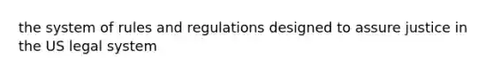 the system of rules and regulations designed to assure justice in the US legal system